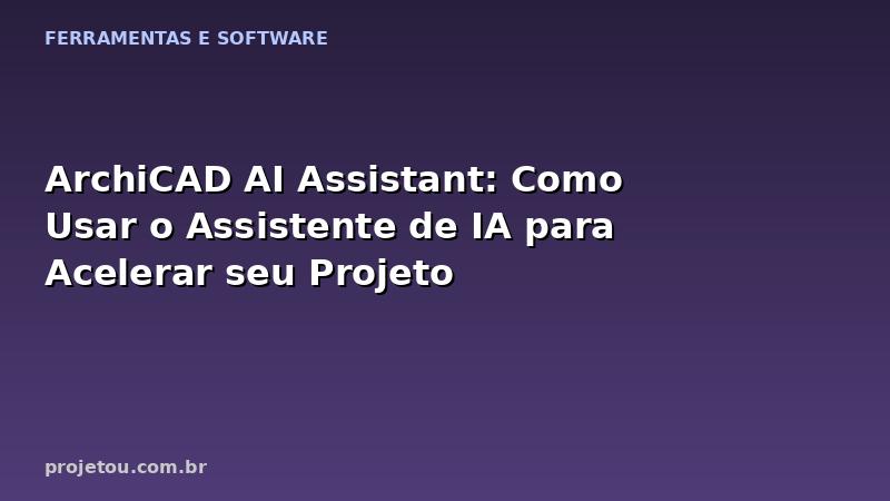 ArchiCAD AI Assistant: Como Usar o Assistente de IA para Acelerar seu Projeto