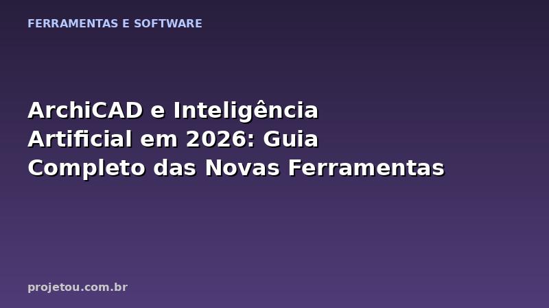 ArchiCAD e Inteligência Artificial em 2026: Guia Completo das Novas Ferramentas