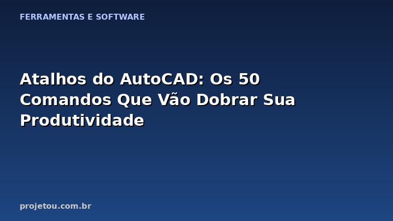 Atalhos do AutoCAD: Os 50 Comandos Que Vão Dobrar Sua Produtividade