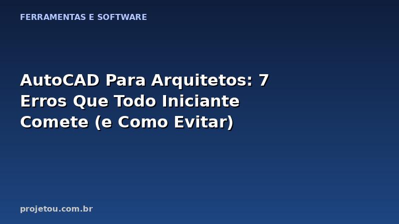 AutoCAD Para Arquitetos: 7 Erros Que Todo Iniciante Comete (e Como Evitar)