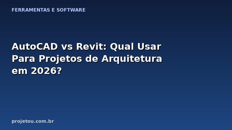 AutoCAD vs Revit: Qual Usar Para Projetos de Arquitetura em 2026?