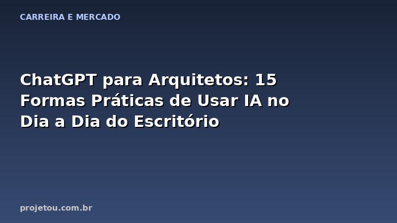 ChatGPT para Arquitetos: 15 Formas Práticas de Usar IA no Dia a Dia do Escritório