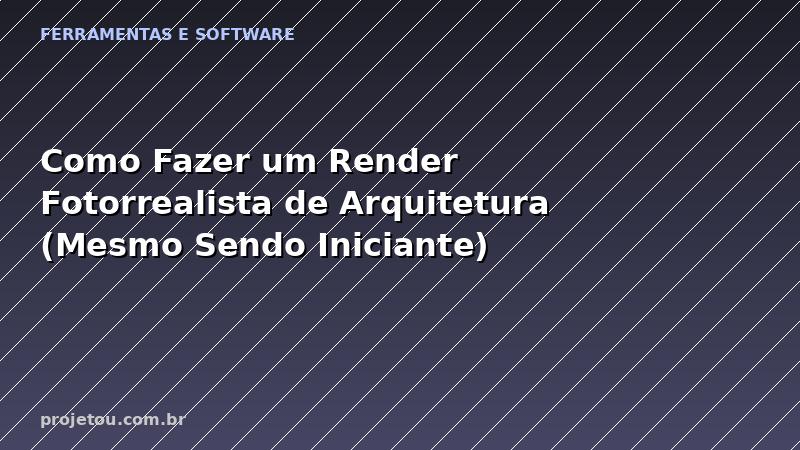 Como Fazer um Render Fotorrealista de Arquitetura (Mesmo Sendo Iniciante)