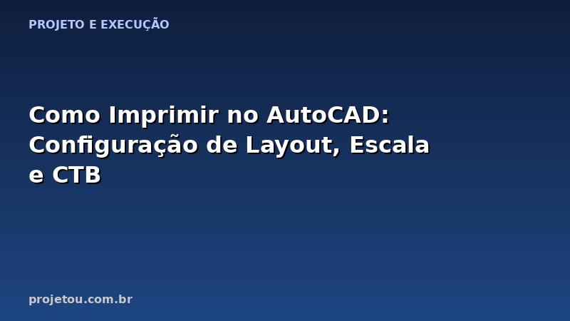 Como Imprimir no AutoCAD: Configuração de Layout, Escala e CTB