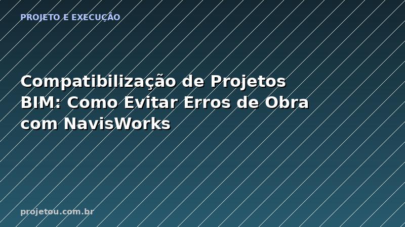 Compatibilização de Projetos BIM: Como Evitar Erros de Obra com NavisWorks
