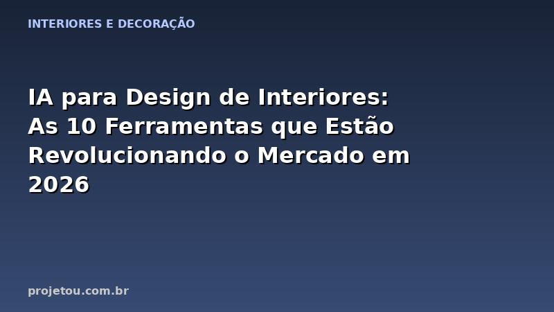 IA para Design de Interiores: As 10 Ferramentas que Estão Revolucionando o Mercado em 2026