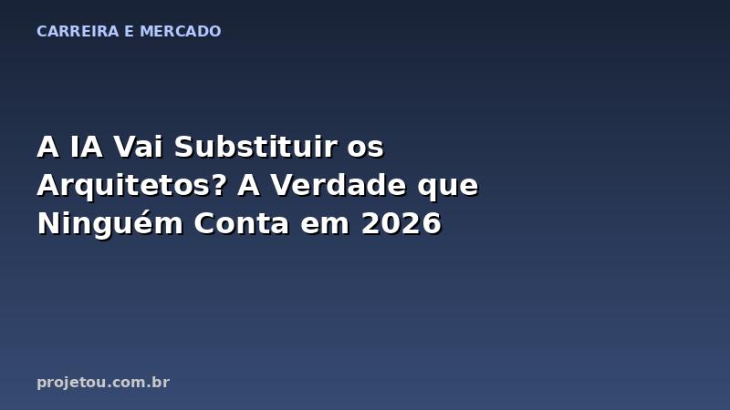 A IA Vai Substituir os Arquitetos? A Verdade que Ninguém Conta em 2026
