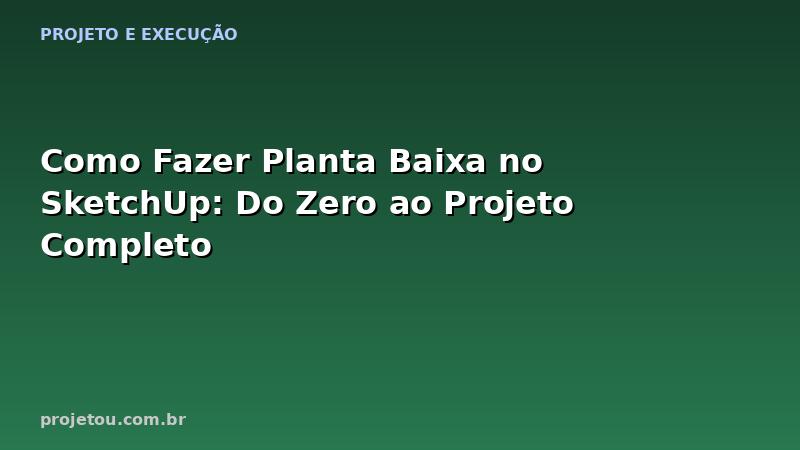 Como Fazer Planta Baixa no SketchUp: Do Zero ao Projeto Completo