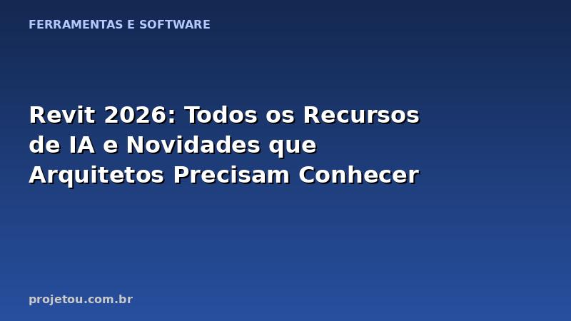 Revit 2026: Todos os Recursos de IA e Novidades que Arquitetos Precisam Conhecer