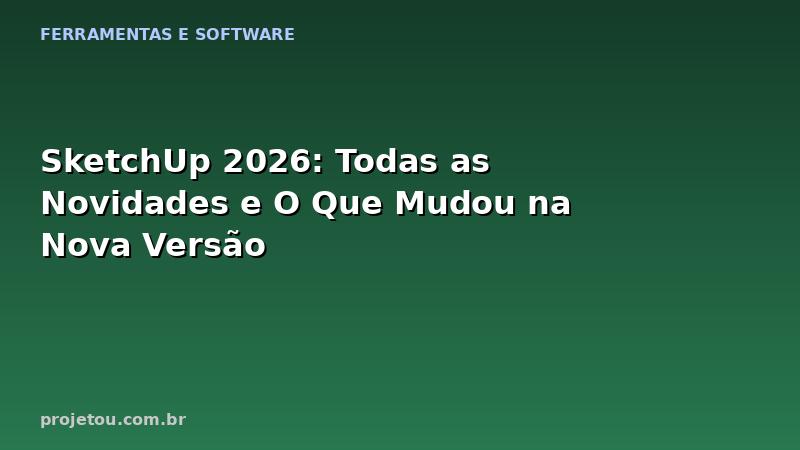 SketchUp 2026: Todas as Novidades e O Que Mudou na Nova Versão