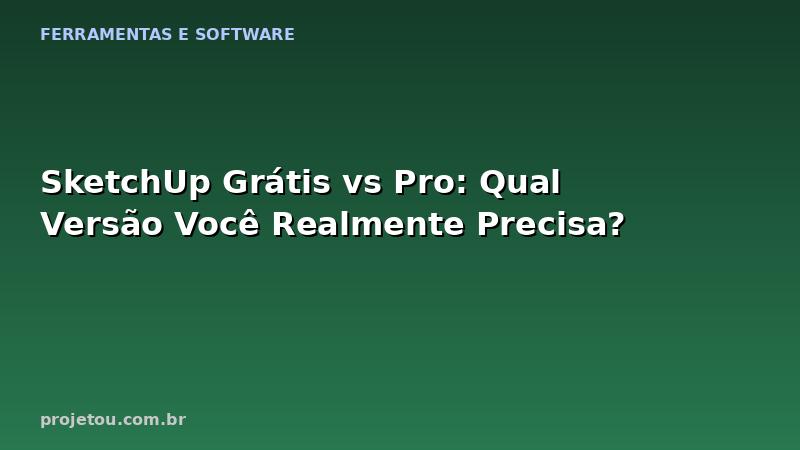SketchUp Grátis vs Pro: Qual Versão Você Realmente Precisa?