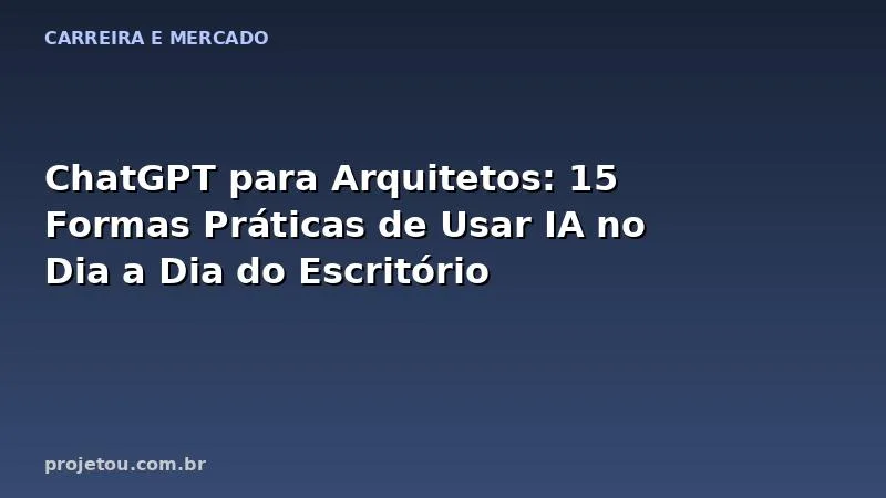 ChatGPT para Arquitetos: 15 Formas Práticas de Usar IA no Dia a Dia do Escritório
