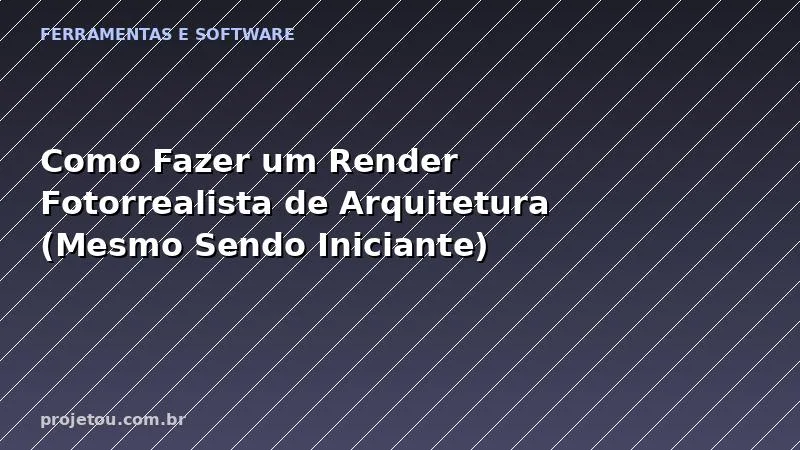 Como Fazer um Render Fotorrealista de Arquitetura (Mesmo Sendo Iniciante)