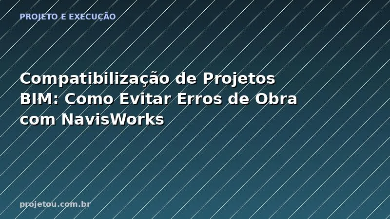Compatibilização de Projetos BIM: Como Evitar Erros de Obra com NavisWorks