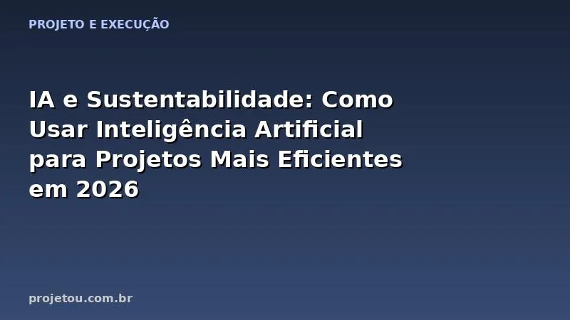 IA e Sustentabilidade: Como Usar Inteligência Artificial para Projetos Mais Eficientes em 2026