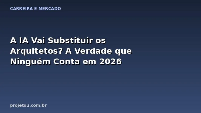 A IA Vai Substituir os Arquitetos? A Verdade que Ninguém Conta em 2026