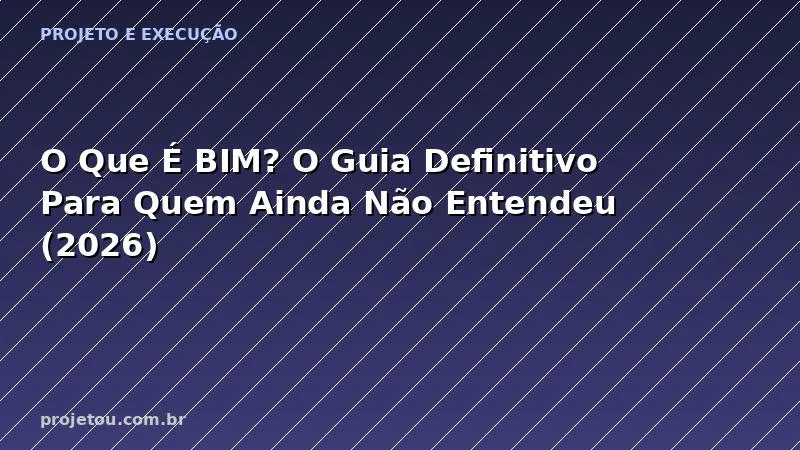 O Que É BIM? O Guia Definitivo Para Quem Ainda Não Entendeu (2026)